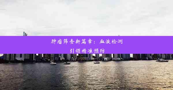 肿瘤筛查新篇章：血液检测引领精准预防