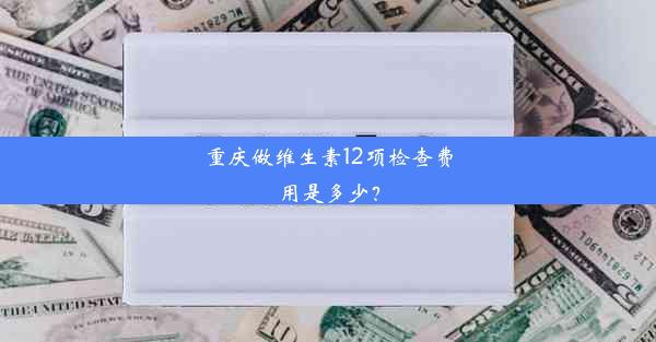 重庆做维生素12项检查费用是多少？