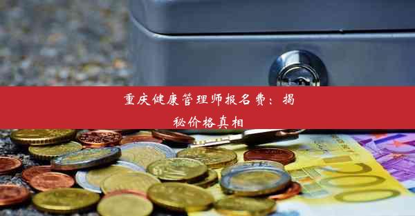 重庆健康管理师报名费：揭秘价格真相