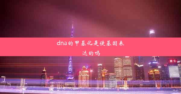 dna的甲基化是使基因表达的吗