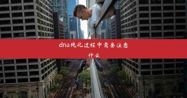 <b>dna纯化过程中需要注意什么</b>