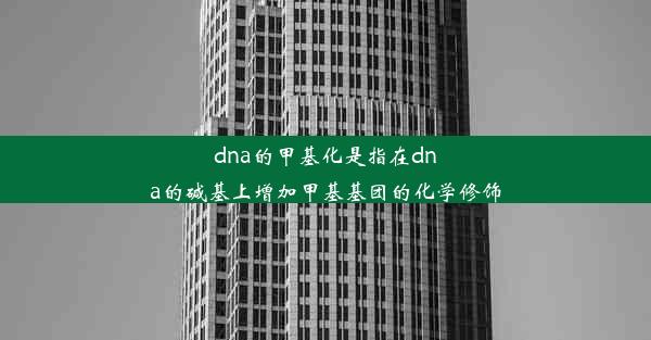 dna的甲基化是指在dna的碱基上增加甲基基团的化学修饰