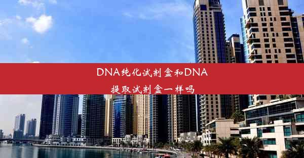 DNA纯化试剂盒和DNA提取试剂盒一样吗