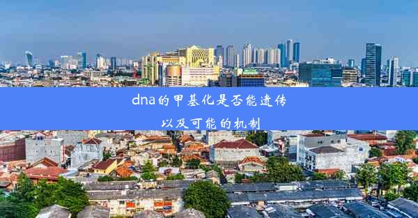 dna的甲基化是否能遗传以及可能的机制