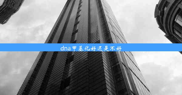 dna甲基化好还是不好