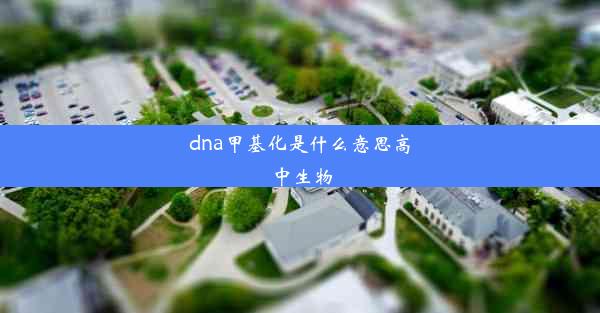 <b>dna甲基化是什么意思高中生物</b>