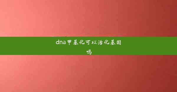 dna甲基化可以活化基因吗