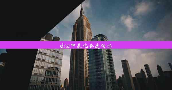 dna甲基化会遗传吗