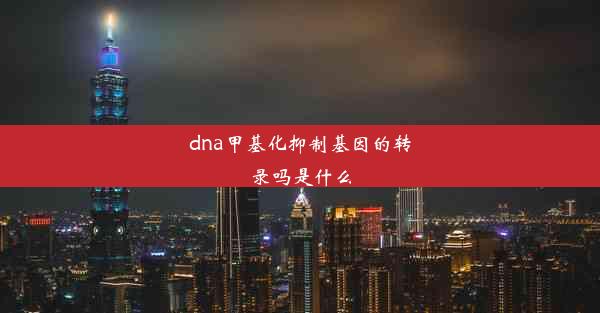 dna甲基化抑制基因的转录吗是什么