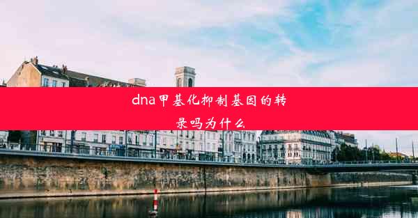 dna甲基化抑制基因的转录吗为什么