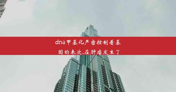 dna甲基化严密控制着基因的表次,在肿瘤发生了