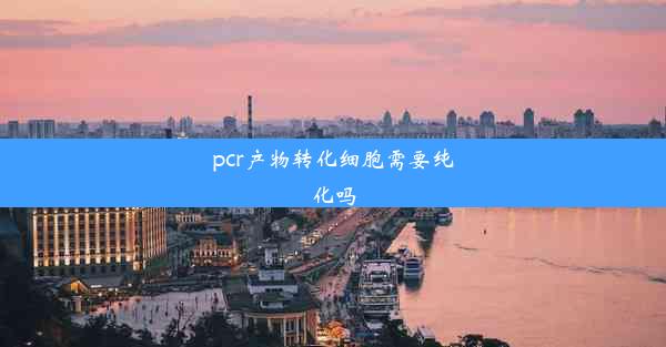 pcr产物转化细胞需要纯化吗