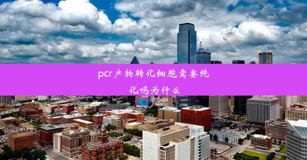 pcr产物转化细胞需要纯化吗为什么