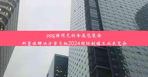 ppg携领先的金属包装涂料整体解决方案亮相2024国际制罐工业展览会