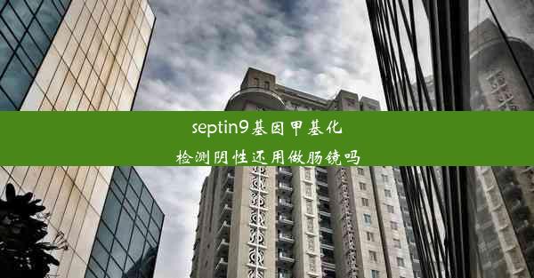 septin9基因甲基化检测阴性还用做肠镜吗