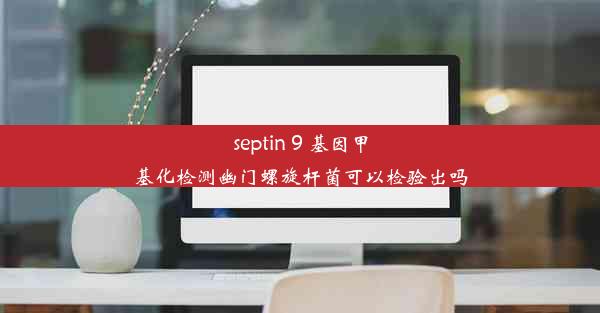 septin 9 基因甲基化检测幽门螺旋杆菌可以检验出吗