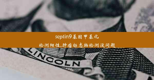 septin9基因甲基化检测阳性,肿瘤标志物检测没问题