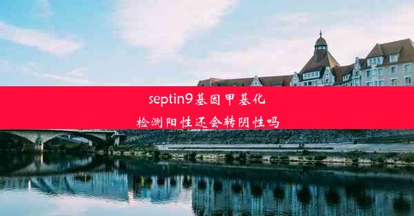 septin9基因甲基化检测阳性还会转阴性吗