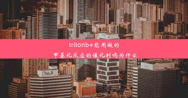 tritonb+能用做的甲基化反应的催化剂吗为什么