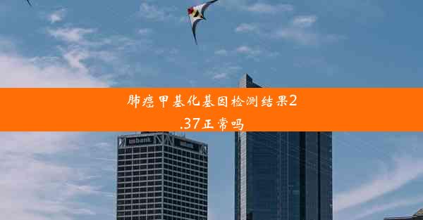 肺癌甲基化基因检测结果2.37正常吗