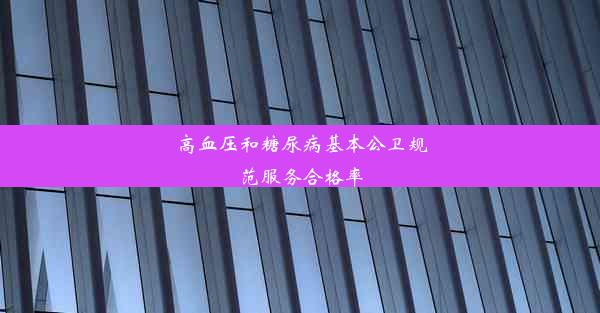 高血压和糖尿病基本公卫规范服务合格率