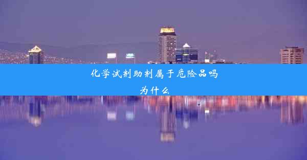 化学试剂助剂属于危险品吗为什么