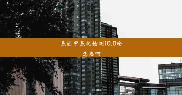 基因甲基化检测10.8啥意思啊