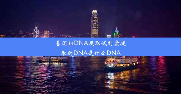 基因组DNA提取试剂盒提取的DNA是什么DNA