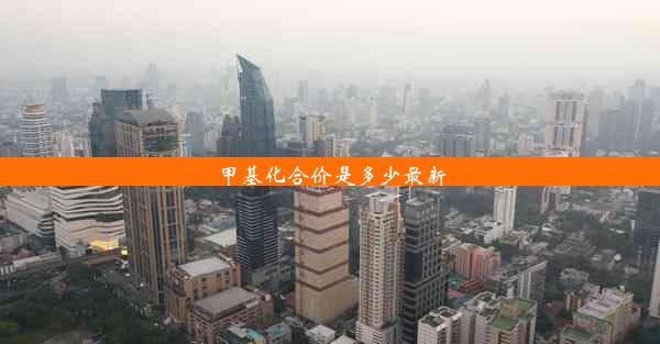 <b>甲基化合价是多少最新</b>