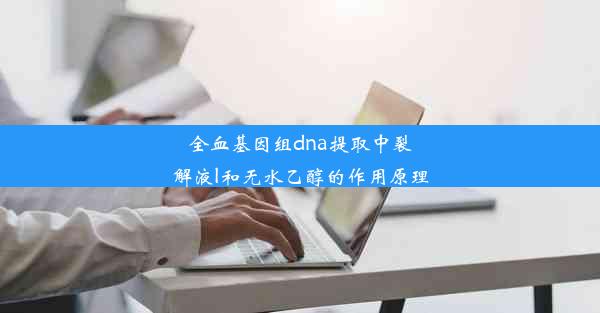 全血基因组dna提取中裂解液l和无水乙醇的作用原理