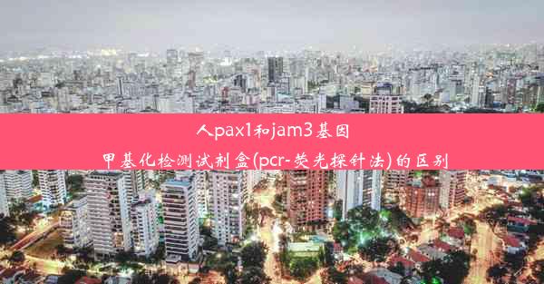 人pax1和jam3基因甲基化检测试剂盒(pcr-荧光探针法)的区别