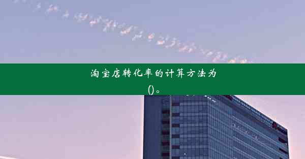 <b>淘宝店转化率的计算方法为()。</b>