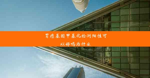 胃癌基因甲基化检测阳性可以好吗为什么