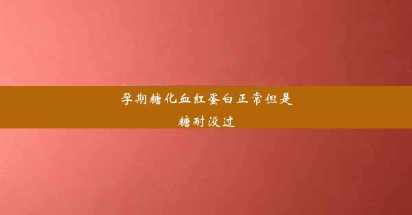 孕期糖化血红蛋白正常但是糖耐没过