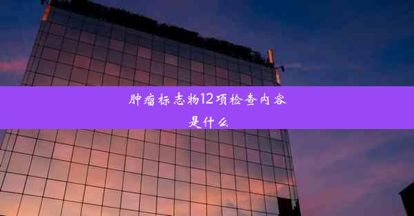 肿瘤标志物12项检查内容是什么