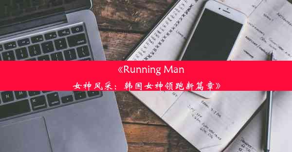 《Running Man女神风采：韩国女神领跑新篇章》