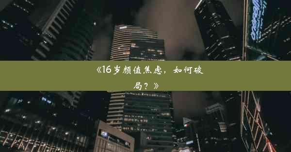 《16岁颜值焦虑，如何破局？》