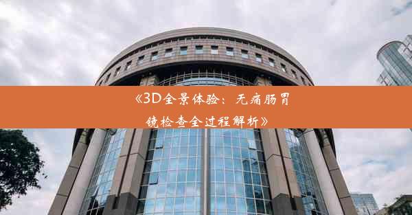 《3D全景体验：无痛肠胃镜检查全过程解析》