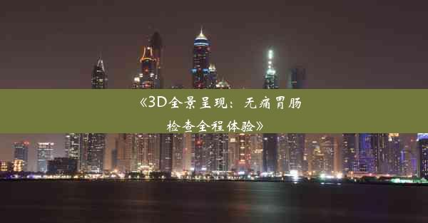 《3D全景呈现：无痛胃肠检查全程体验》