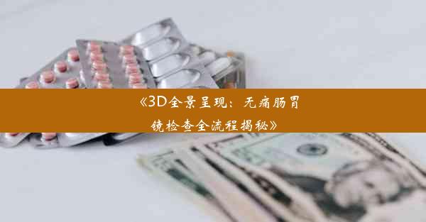 《3D全景呈现：无痛肠胃镜检查全流程揭秘》