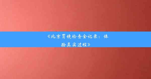 《北京胃镜检查全记录：体验真实过程》