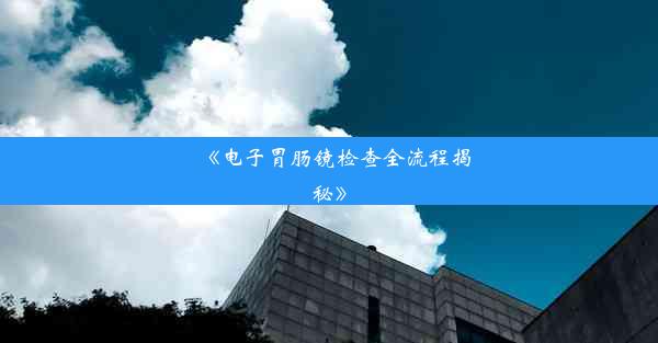 《电子胃肠镜检查全流程揭秘》