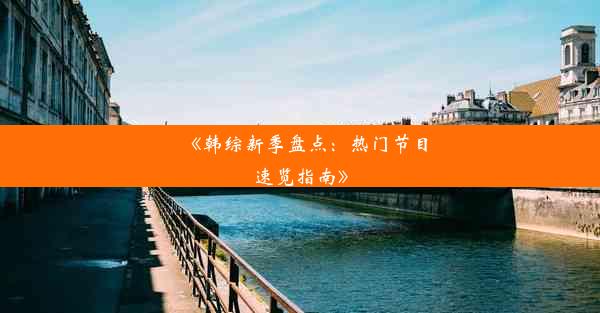 《韩综新季盘点：热门节目速览指南》