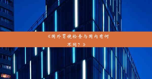 《国外胃镜检查与国内有何不同？》