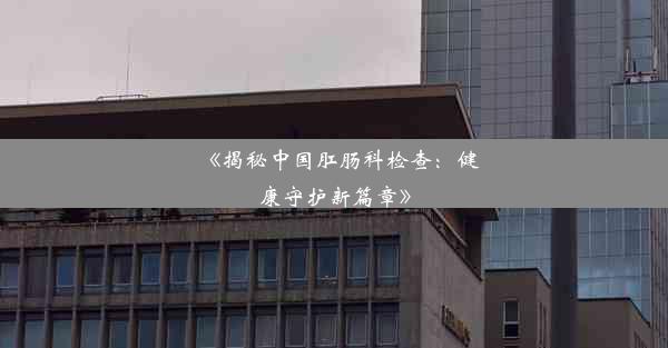 《揭秘中国肛肠科检查：健康守护新篇章》