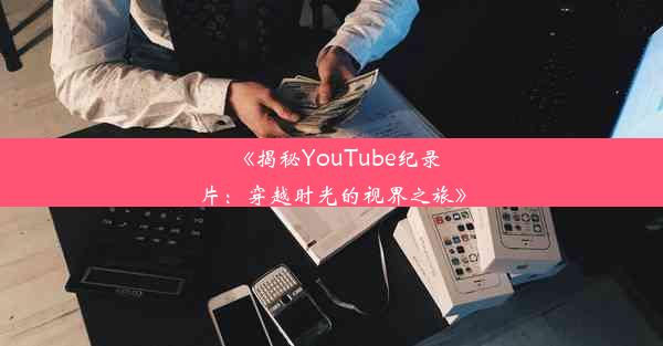 <b>《揭秘YouTube纪录片：穿越时光的视界之旅》</b>