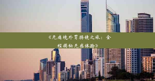 <b>《无痛境外胃肠镜之旅：全程揭秘无感体验》</b>