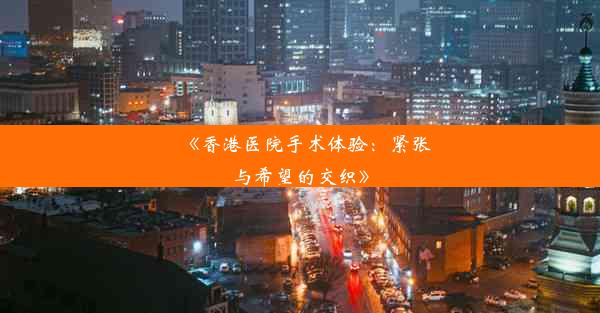 <b>《香港医院手术体验：紧张与希望的交织》</b>