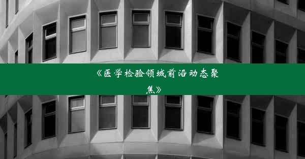 《医学检验领域前沿动态聚焦》