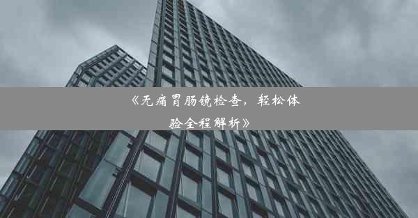 《无痛胃肠镜检查，轻松体验全程解析》